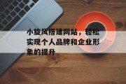 小旋风搭建网站,轻松实现个人品牌和企业形象的提升 小旋风搭建网站,轻松实现个人品牌和企业形象的提升