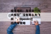 媒体爆料：发现新一代大模型”没有那么大飞跃“，OpenAI已经改变策略