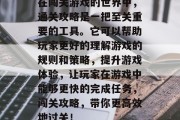 在闯关游戏的世界中,通关攻略是一把至关重要的工具。它可以帮助玩家更好的理解游戏的规则和策略,提升游戏体验,让玩家在游戏中能够更快的完成任务,闯关攻略,带你更高效地过关! 在闯关游戏的世界中,通关攻略是一把至关重要的工具。它可以帮助玩家更好的理解游戏的规则和策略,提升游戏体验,让玩家在游戏中能够更快的完成任务,闯关攻略,带你更高效地过关!