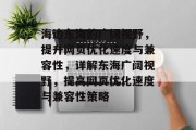 海边东海的广阔视野,提升网页优化速度与兼容性,详解东海广阔视野,提高网页优化速度与兼容性策略 海边东海的广阔视野,提升网页优化速度与兼容性,详解东海广阔视野,提高网页优化速度与兼容性策略
