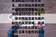 天津网站SEO优化排名,提升网站流量和用户黏性的关键策略,天津网站SEO优化排名,提升网站流量与用户粘性的关键策略,天津网站SEO优化排名,提升流量与黏性的关键策略 天津网站SEO优化排名,提升网站流量和用户黏性的关键策略,天津网站SEO优化排名,提升网站流量与用户粘性的关键策略,天津网站SEO优化排名,提升流量与黏性的关键策略