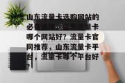 山东流量卡选购网站的必备选择,山东流量卡哪个网站好?流量卡官网推荐,山东流量卡平台,流量卡哪个平台好? 山东流量卡选购网站的必备选择,山东流量卡哪个网站好?流量卡官网推荐,山东流量卡平台,流量卡哪个平台好?
