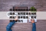 搭建局域网网站的技术指南,如何搭建局域网网站?技术指南,局域网搭建技巧 搭建局域网网站的技术指南,如何搭建局域网网站?技术指南,局域网搭建技巧
