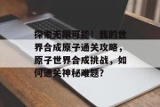 探索无限可能!我的世界合成原子通关攻略,原子世界合成挑战,如何通关神秘难题?