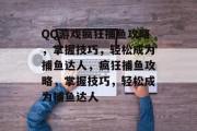 QQ游戏疯狂捕鱼攻略,掌握技巧,轻松成为捕鱼达人,疯狂捕鱼攻略,掌握技巧,轻松成为捕鱼达人 QQ游戏疯狂捕鱼攻略,掌握技巧,轻松成为捕鱼达人,疯狂捕鱼攻略,掌握技巧,轻松成为捕鱼达人