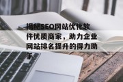 揭秘SEO网站优化软件优质商家,助力企业网站排名提升的得力助手 揭秘SEO网站优化软件优质商家,助力企业网站排名提升的得力助手