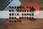 网站备案插件，为企业服务、保障信息安全的重要工具，企业网站备案插件，保障信息安全的必备工具