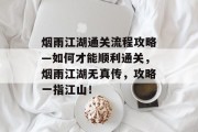 烟雨江湖通关流程攻略—如何才能顺利通关,烟雨江湖无真传,攻略一指江山! 烟雨江湖通关流程攻略—如何才能顺利通关,烟雨江湖无真传,攻略一指江山!