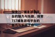 探索737捕鱼游戏平台的魅力与乐趣，探索737捕鱼游戏平台的魅力与乐趣之旅