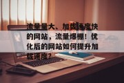 流量量大、加载速度快的网站,流量爆棚!优化后的网站如何提升加载速度? 流量量大、加载速度快的网站,流量爆棚!优化后的网站如何提升加载速度?