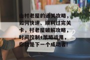 山村老屋的通关攻略,如何快速、顺利过完关卡,村老屋破解攻略,时间控制+策略运用,你就是下一个成功者!