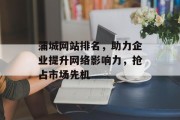 蒲城网站排名,助力企业提升网络影响力,抢占市场先机 蒲城网站排名,助力企业提升网络影响力,抢占市场先机
