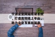 宁波企业网站搭建系统,打造高效线上平台,助力企业发展新篇章 宁波企业网站搭建系统,打造高效线上平台,助力企业发展新篇章