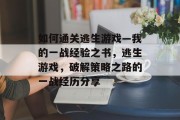 如何通关逃生游戏—我的一战经验之书,逃生游戏,破解策略之路的一战经历分享 如何通关逃生游戏—我的一战经验之书,逃生游戏,破解策略之路的一战经历分享