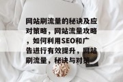 网站刷流量的秘诀及应对策略,网站流量攻略,如何利用SEO和广告进行有效提升,网站刷流量,秘诀与对策 网站刷流量的秘诀及应对策略,网站流量攻略,如何利用SEO和广告进行有效提升,网站刷流量,秘诀与对策