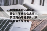 财报季美企CEO在说什么?不确定性太高、高价商品即将涨价、旅游业最先受冲击 财报季美企CEO在说什么?不确定性太高、高价商品即将涨价、旅游业最先受冲击