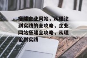搭建企业网站,从理论到实践的全攻略,企业网站搭建全攻略,从理论到实践 搭建企业网站,从理论到实践的全攻略,企业网站搭建全攻略,从理论到实践