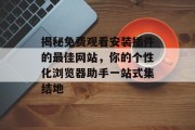 揭秘免费观看安装插件的最佳网站,你的个性化浏览器助手一站式集结地 揭秘免费观看安装插件的最佳网站,你的个性化浏览器助手一站式集结地