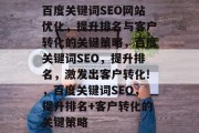 百度关键词SEO网站优化，提升排名与客户转化的关键策略，百度关键词SEO，提升排名，激发出客户转化!，百度关键词SEO，提升排名+客户转化的关键策略