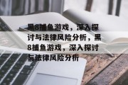黑8捕鱼游戏，深入探讨与法律风险分析，黑8捕鱼游戏，深入探讨与法律风险分析