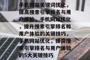 手机网站关键词优化，提高搜索引擎排名与用户体验，手机网站优化，提升搜索引擎排名和用户体验的关键技巧，手机网站优化，提高搜索引擎排名与用户体验的5大关键技巧