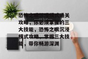 恐怖之眼沉浸模式通关攻略，你必须掌握的三大技能，恐怖之眼沉浸模式攻略，掌握三大技能，带你畅游深渊
