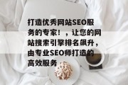 打造优秀网站SEO服务的专家!,让您的网站搜索引擎排名飙升,由专业SEO师打造的高效服务