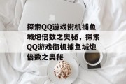 探索QQ游戏街机捕鱼城炮倍数之奥秘,探索QQ游戏街机捕鱼城炮倍数之奥秘 探索QQ游戏街机捕鱼城炮倍数之奥秘,探索QQ游戏街机捕鱼城炮倍数之奥秘
