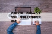 百度之母,百度与人工智能,中国互联网的先驱者 百度之母,百度与人工智能,中国互联网的先驱者