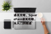 SquareFace通关攻略,SquareFace通关攻略,从入门到精通 SquareFace通关攻略,SquareFace通关攻略,从入门到精通
