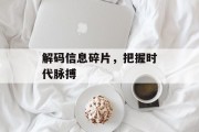 解码信息碎片，把握时代脉搏