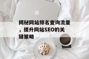 揭秘网站排名查询流量,提升网站SEO的关键策略 揭秘网站排名查询流量,提升网站SEO的关键策略
