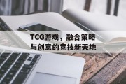 TCG游戏,融合策略与创意的竞技新天地 TCG游戏,融合策略与创意的竞技新天地