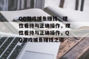 QQ游戏捕鱼赚钱，理性看待与正确操作，理性看待与正确操作，QQ游戏捕鱼赚钱之道