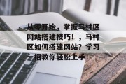 从零开始,掌握马村区网站搭建技巧!,马村区如何搭建网站?学习一招教你轻松上手! 从零开始,掌握马村区网站搭建技巧!,马村区如何搭建网站?学习一招教你轻松上手!