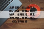 龙腾世纪二战士通关攻略,战斗、策略与胜利秘诀,龙腾世纪二战士通关攻略,策略与技巧,必胜之路在握! 龙腾世纪二战士通关攻略,战斗、策略与胜利秘诀,龙腾世纪二战士通关攻略,策略与技巧,必胜之路在握!