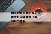 畅游街机游戏世界,揭秘街机游戏合集500的魅力所在 畅游街机游戏世界,揭秘街机游戏合集500的魅力所在
