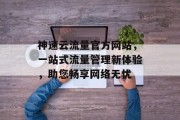 神速云流量官方网站,一站式流量管理新体验,助您畅享网络无忧 神速云流量官方网站,一站式流量管理新体验,助您畅享网络无忧