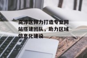 高淳区倾力打造专业网站搭建团队,助力区域信息化建设 高淳区倾力打造专业网站搭建团队,助力区域信息化建设