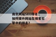南京网站SEO排名,如何提升网站在搜索引擎中的排名? 南京网站SEO排名,如何提升网站在搜索引擎中的排名?