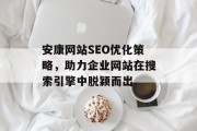 安康网站SEO优化策略,助力企业网站在搜索引擎中脱颖而出 安康网站SEO优化策略,助力企业网站在搜索引擎中脱颖而出