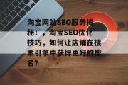 淘宝网站SEO服务揭秘!,淘宝SEO优化技巧,如何让店铺在搜索引擎中获得更好的排名? 淘宝网站SEO服务揭秘!,淘宝SEO优化技巧,如何让店铺在搜索引擎中获得更好的排名?