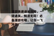 漫游快速通关攻略,一键通关,畅游无阻!必备漫游攻略,让你一飞冲天! 漫游快速通关攻略,一键通关,畅游无阻!必备漫游攻略,让你一飞冲天!