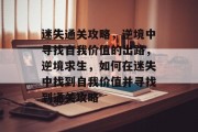 迷失通关攻略,逆境中寻找自我价值的出路,逆境求生,如何在迷失中找到自我价值并寻找到通关攻略 迷失通关攻略,逆境中寻找自我价值的出路,逆境求生,如何在迷失中找到自我价值并寻找到通关攻略
