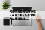 网络网站搭建程序教程,从零开始,轻松掌握网站建设技巧 网络网站搭建程序教程,从零开始,轻松掌握网站建设技巧