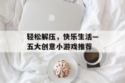 轻松解压，快乐生活—五大创意小游戏推荐