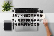 中国联通免流量的网站揭秘,中国联通断网专享,隐藏的服务被揭示!揭秘您的免费套餐 中国联通免流量的网站揭秘,中国联通断网专享,隐藏的服务被揭示!揭秘您的免费套餐
