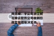 同花顺:子公司浙江同花顺云软件公司收到行政监管措施决定书 同花顺:子公司浙江同花顺云软件公司收到行政监管措施决定书