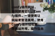comfy插件网站,如何使用它?,Comfy插件,一键使用让网站更整洁美观,使用Comfy插件轻松整理网站外观,操作指南 comfy插件网站,如何使用它?,Comfy插件,一键使用让网站更整洁美观,使用Comfy插件轻松整理网站外观,操作指南