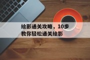 绘影通关攻略,10步教你轻松通关绘影 绘影通关攻略,10步教你轻松通关绘影